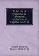 El fin de la tragedia; la "Entente" victoriosa y Espaa neutral, Alvaro Alcala Galiano 