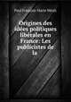 Origines des idees politiques liberales en France: Les publicistes de la ., Paul Francois-Marie Mealy 