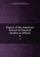 Papers of the American School of Classical Studies at Athens. 6, Archaeological Institute of America , American School of Classical Studies at Athens 