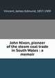 John Nixon, pioneer of the steam coal trade in South Wales : a memoir, Vincent, James Edmund, 1857-1909 