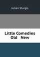 Little Comedies Old & New, Julian Sturgis 