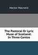The Pastoral Or Lyric Muse of Scotland: In Three Cantos, Hector Macneill 