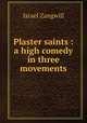 Plaster saints : a high comedy in three movements, Zangwill, Israel 