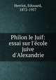 Philon le Juif: essai sur l`ecole juive d`Alexandrie, Herriot, Edouard, 1872-1957 