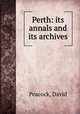 Perth: its annals and its archives, Peacock, David 