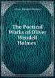 The Poetical Works of Oliver Wendell Holmes ., Oliver Wendell Holmes 