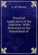 Practical Application of the Indicator: With Reference to the Adjustment of ., L. M. Ellison 