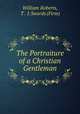The Portraiture of a Christian Gentleman, William Roberts, T . & J. Swords (Firm) 