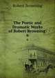 The Poetic and Dramatic Works of Robert Browning .. 6, Robert Browning 