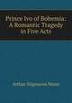 Prince Ivo of Bohemia: A Romantic Tragedy in Five Acts, Arthur Sitgreaves Mann 