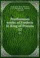 Posthumous works of Frederic II. King of Prussia. 12, Frederick II, King of Prussia, 1712-1786,Holcroft, Thomas, 1745-1809 