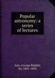 Popular astronomy: a series of lectures, Airy, George Biddell, Sir, 1801-1892 