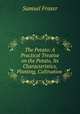The Potato: A Practical Treatise on the Potato, Its Characteristics, Planting, Cultivation ., Samuel Fraser 