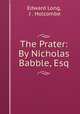 The Prater: By Nicholas Babble, Esq, Edward Long, J . Holcombe 