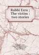 Rabbi Ezra ; The victim : two stories, Wedekind, Frank, 1864-1918,Ziegler, Francis J., 1866-,Wedekind, Frank, 1864-1918. Victim 