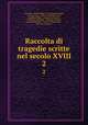 Raccolta di tragedie scritte nel secolo XVIII.. 2, Giovanni Antonio Maggi, Pier Jacopo Martello, Antonio Conti , Antonio Schinella Conti, Scipione Maffei , Giampietro Zanotti , Domenico Lazzarini , Giovanni Granelli , Saverio Bettinelli , Giovanni Pindemonte , Zaccaria Valaresso 