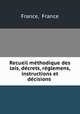 Recueil methodique des lois, decrets, reglemens, instructions et decisions ., France, France 