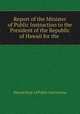Report of the Minister of Public Instruction to the President of the Republic of Hawaii for the ., Hawaii Dept. of Public Instruction 