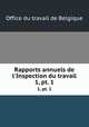 Rapports annuels de l`Inspection du travail. 1, pt. 1, Office du travail de Belgique 