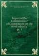 Report of the Commissioner of Corporations on the steel industry . pt. 1, United States. Bureau of Corporations,Smith, Herbert Knox, 1869-1931 