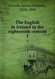 The English in Ireland in the eighteenth century. 1, Froude, James Anthony, 1818-1894 