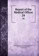 Report of the Medical Officer. 24, Great Britain Local Government Board, Local Government Board, Great Britain 