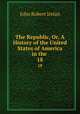 The Republic, Or, A History of the United States of America in the .. 18, Irelan, John Robert 