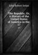 The Republic, Or, A History of the United States of America in the .. 17, Irelan, John Robert 
