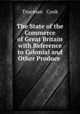 The State of the Commerce of Great Britain with Reference to Colonial and Other Produce ., Trueman & Cook 
