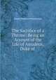 The Sacrifice of a Throne: Being an Account of the Life of Amadeus, Duke of ., Henry Remsen Whitehouse 
