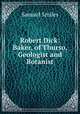 Robert Dick: Baker, of Thurso, Geologist and Botanist, Samuel Smiles 