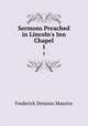 Sermons Preached in Lincoln`s Inn Chapel. 1, Frederick Denison Maurice 