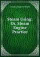 Steam Using: Or, Steam Engine Practice, Charles Augustus Smith 