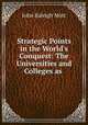 Strategic Points in the World`s Conquest: The Universities and Colleges as ., Mott, John Raleigh, 1865-1955 