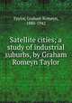 Satellite cities; a study of industrial suburbs, by Graham Romeyn Taylor, Taylor, Graham Romeyn, 1880-1942 