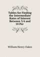 Tables for Finding the Intermediate Rates of Interest Between 3/4 and 10 Per ., William Henry Oakes 