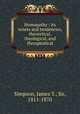 Homopathy : its tenets and tendencies, theoretical, theological, and therapeutical, Simpson, James Y., Sir, 1811-1870 