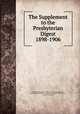 The Supplement to the Presbyterian Digest 1898-1906, Presbyterian Church in the U.S.A. General Assembly, William Henry Roberts, Presbyterian Church in the U.S.A , General Assembly 