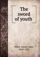 The sword of youth, Allen, James Lane, 1849-1925 