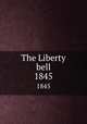 The Liberty bell. 1845, Chapman, Maria Weston, 1806-1885,Garrison, William Lloyd, 1805-1879,American Anti-Slavery Society,Massachusetts Anti-slavery Fair,National Anti-slavery Bazaar 