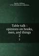 Table talk : opinions on books, men, and things. 2, Hazlitt, William, 1778-1830,Hazlitt Collection 
