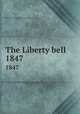 The Liberty bell. 1847, Chapman, Maria Weston, 1806-1885,Garrison, William Lloyd, 1805-1879,American Anti-Slavery Society,Massachusetts Anti-slavery Fair,National Anti-slavery Bazaar 