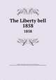 The Liberty bell. 1858, Chapman, Maria Weston, 1806-1885,Garrison, William Lloyd, 1805-1879,American Anti-Slavery Society,Massachusetts Anti-slavery Fair,National Anti-slavery Bazaar 