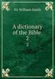 A dictionary of the Bible . 2, Smith, William, Sir, 1813-1893 