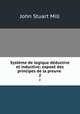 Systeme de logique deductive et inductive; expose des principes de la preuve ., John Stuart Mill 