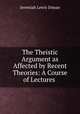 The Theistic Argument as Affected by Recent Theories: A Course of Lectures ., Jeremiah Lewis Diman 