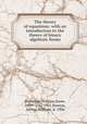 The theory of equations: with an introduction to the theory of binary algebraic forms, Burnside, William Snow, 1839- (ca.) 1921,Panton, Arthur William, d. 1906 