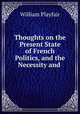 Thoughts on the Present State of French Politics, and the Necessity and ., William Playfair 