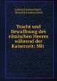 Tracht und Bewaffnung des romischen Heeres wahrend der Kaiserzeit: Mit ., Ludwig Lindenschmit , Heinrich Lindenschmit 