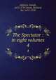 The Spectator : in eight volumes. 4, Addison, Joseph, 1672-1719,Steele, Richard, Sir, 1672-1729 